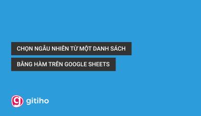 HƯỚNG DẪN CÁCH CHỌN MỘT KẾT QUẢ NGẪU NHIÊN TRONG DANH SÁCH DỮ LIỆU TRÊN GOOGLE SHEETS